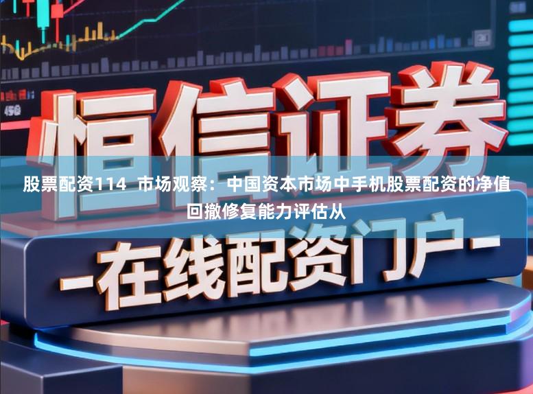 股票配资114  市场观察：中国资本市场中手机股票配资的净值回撤修复能力评估从