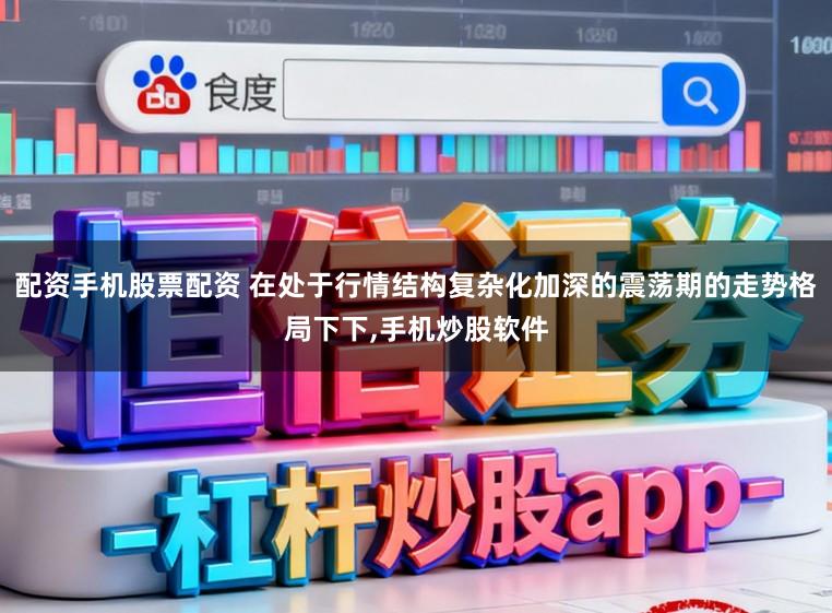 配资手机股票配资 在处于行情结构复杂化加深的震荡期的走势格局下下,手机炒股软件