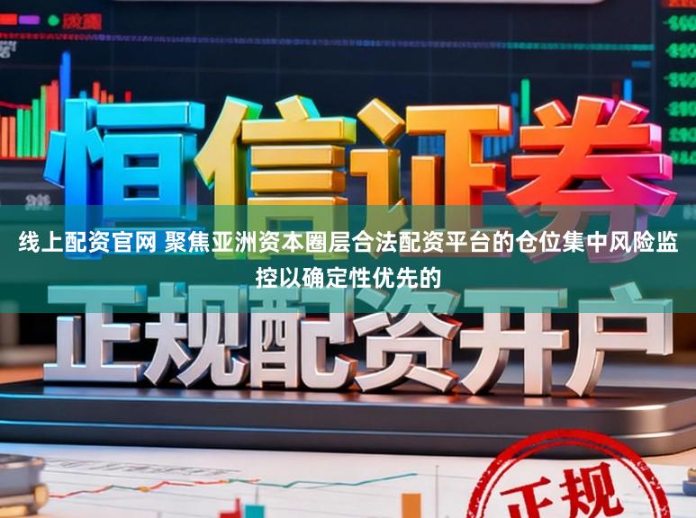 线上配资官网 聚焦亚洲资本圈层合法配资平台的仓位集中风险监控以确定性优先的