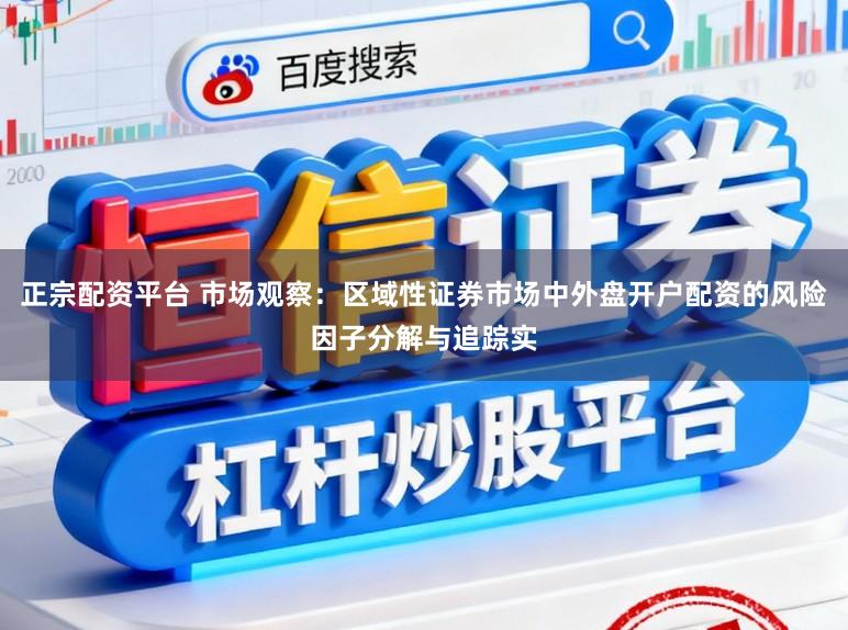 正宗配资平台 市场观察：区域性证券市场中外盘开户配资的风险因子分解与追踪实