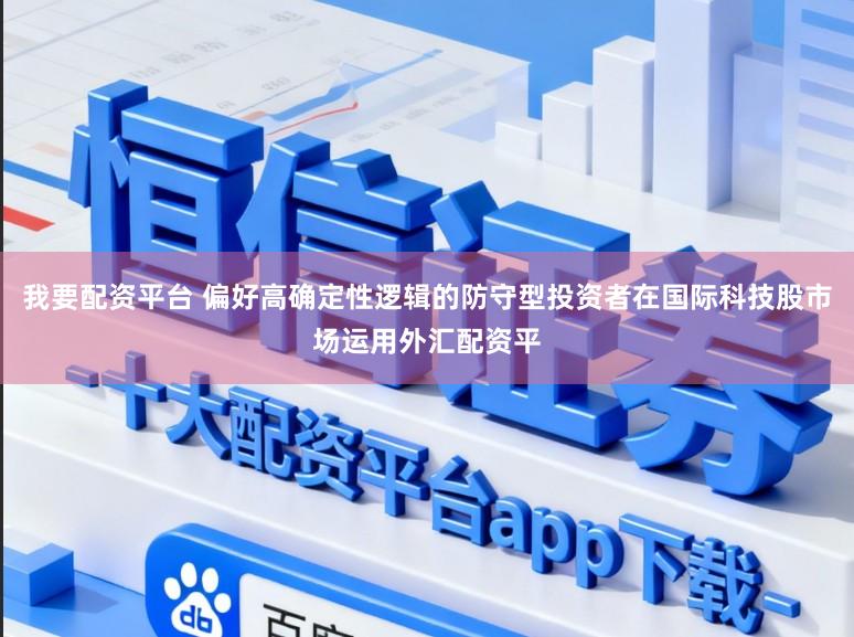 我要配资平台 偏好高确定性逻辑的防守型投资者在国际科技股市场运用外汇配资平