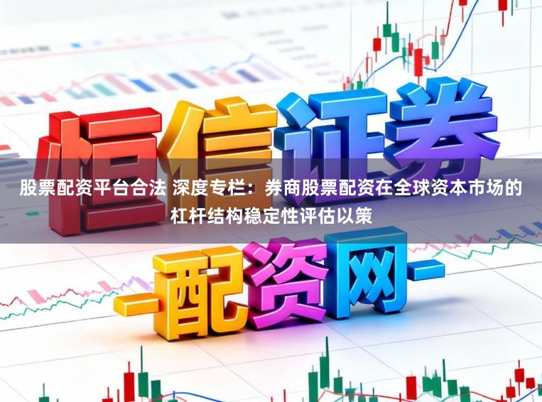 股票配资平台合法 深度专栏：券商股票配资在全球资本市场的杠杆结构稳定性评估以策