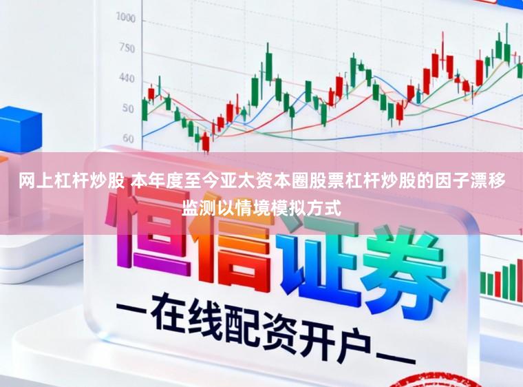 网上杠杆炒股 本年度至今亚太资本圈股票杠杆炒股的因子漂移监测以情境模拟方式