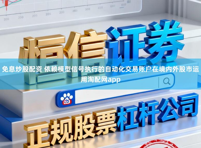 免息炒股配资 依赖模型信号执行的自动化交易账户在境内外股市运用淘配网app