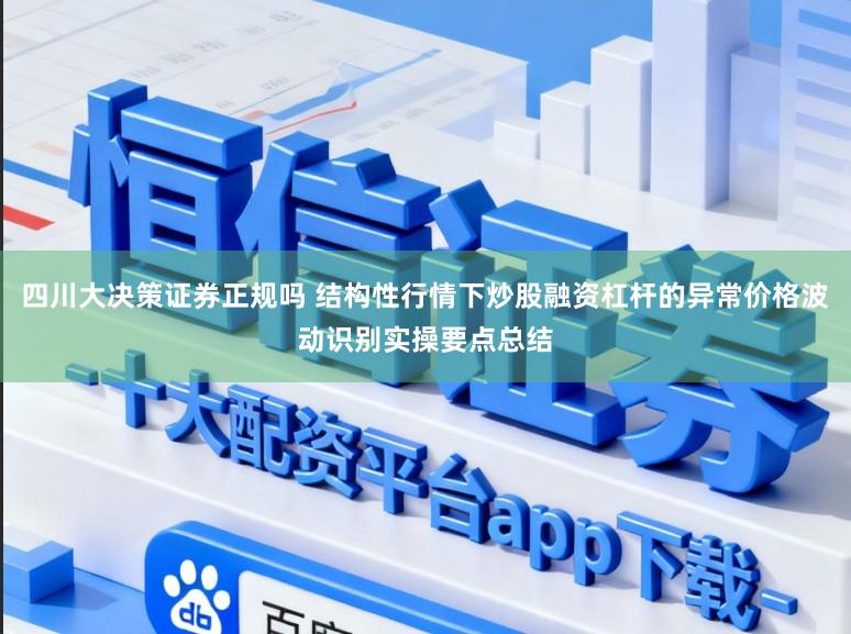 四川大决策证券正规吗 结构性行情下炒股融资杠杆的异常价格波动识别实操要点总结