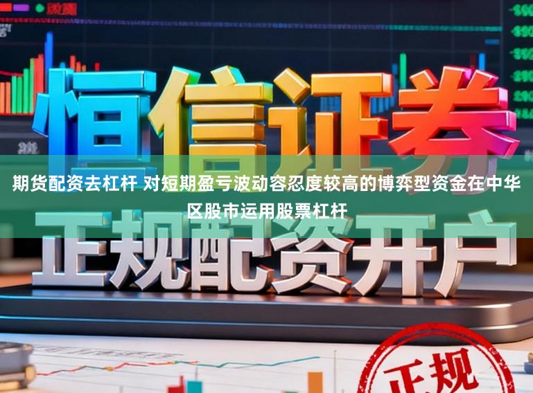 期货配资去杠杆 对短期盈亏波动容忍度较高的博弈型资金在中华区股市运用股票杠杆