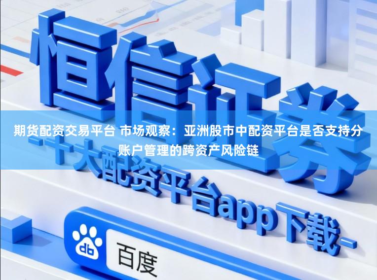 期货配资交易平台 市场观察:亚洲股市中配资平台是否支持分账户管理的跨资产风险链