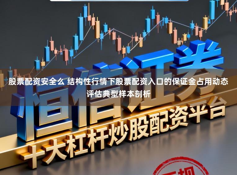 股票配资安全么 结构性行情下股票配资入口的保证金占用动态评估典型样本剖析