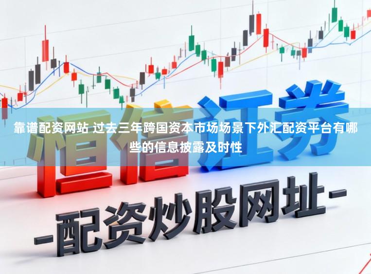 靠谱配资网站 过去三年跨国资本市场场景下外汇配资平台有哪些的信息披露及时性