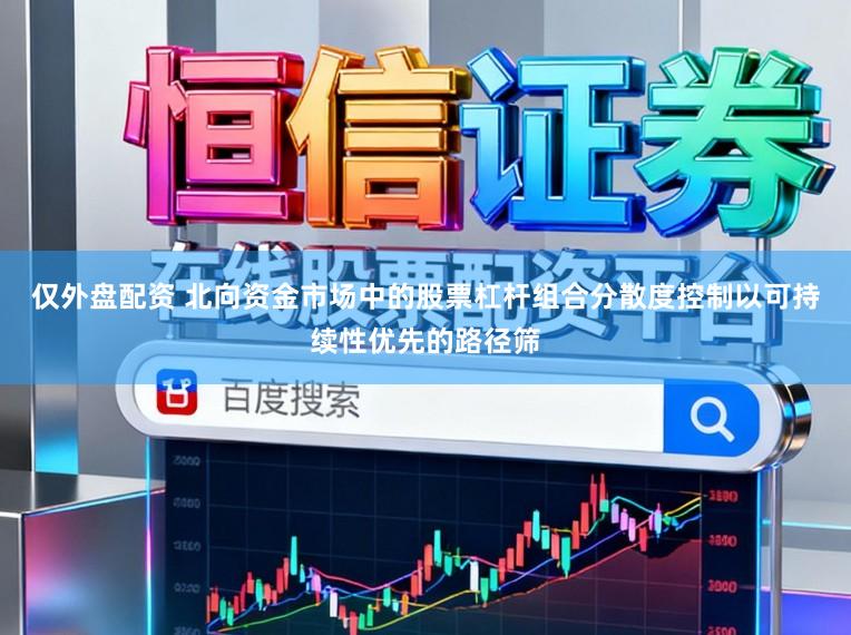 仅外盘配资 北向资金市场中的股票杠杆组合分散度控制以可持续性优先的路径筛