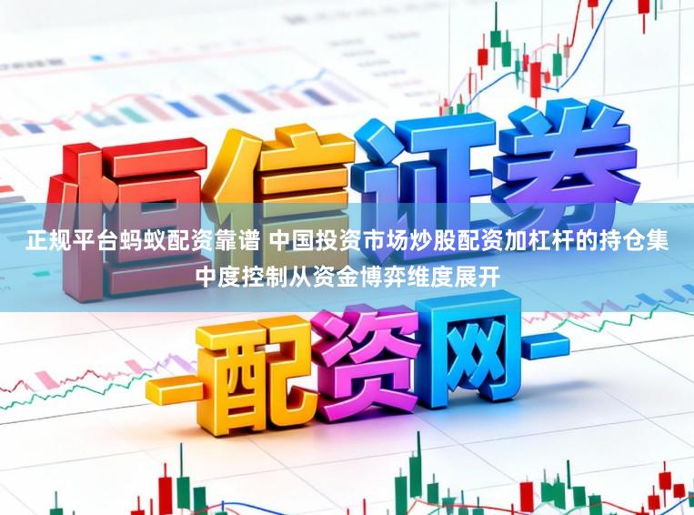 正规平台蚂蚁配资靠谱 中国投资市场炒股配资加杠杆的持仓集中度控制从资金博弈维度展开
