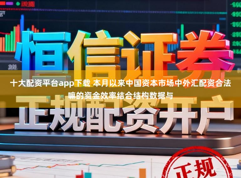 十大配资平台app下载 本月以来中国资本市场中外汇配资合法嘛的资金效率结合结构数据与