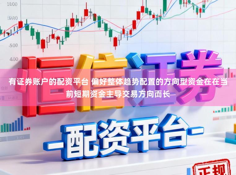 有证券账户的配资平台 偏好整体趋势配置的方向型资金在在当前短期资金主导交易方向而长