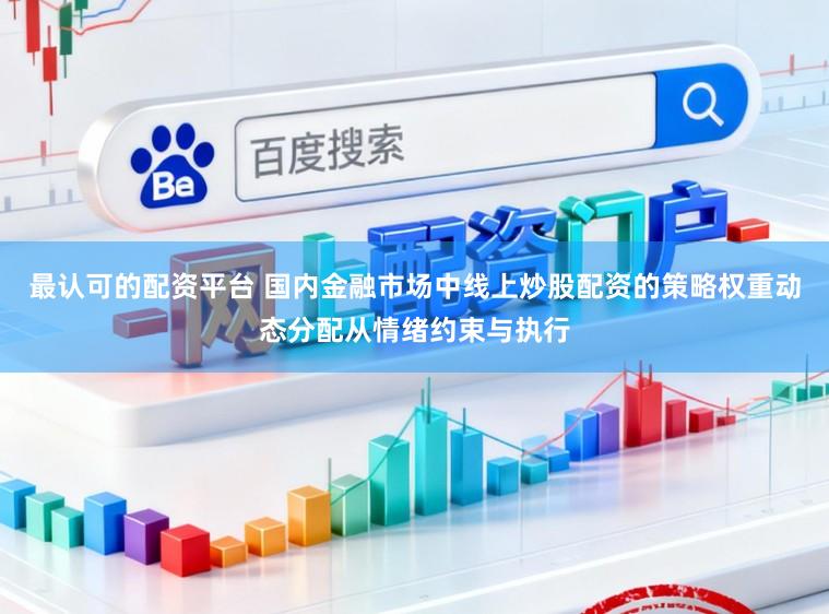 最认可的配资平台 国内金融市场中线上炒股配资的策略权重动态分配从情绪约束与执行