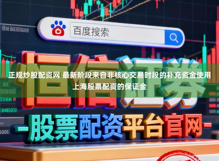正规炒股配资网 最新阶段来自非核心交易时段的补充资金使用上海股票配资的保证金