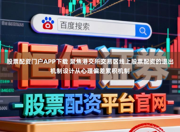 股票配资门户APP下载 聚焦港交所交易区线上股票配资的退出机制设计从心理偏差累积机制