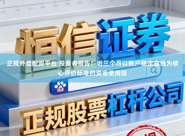 正规外盘配资平台 投资者报告：近三个月以账户稳定曲线为核心评价标准的资金使用投