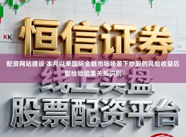 配资网站建设 本月以来国际金融市场场景下炒股的风险收益匹配检验因果关系识别
