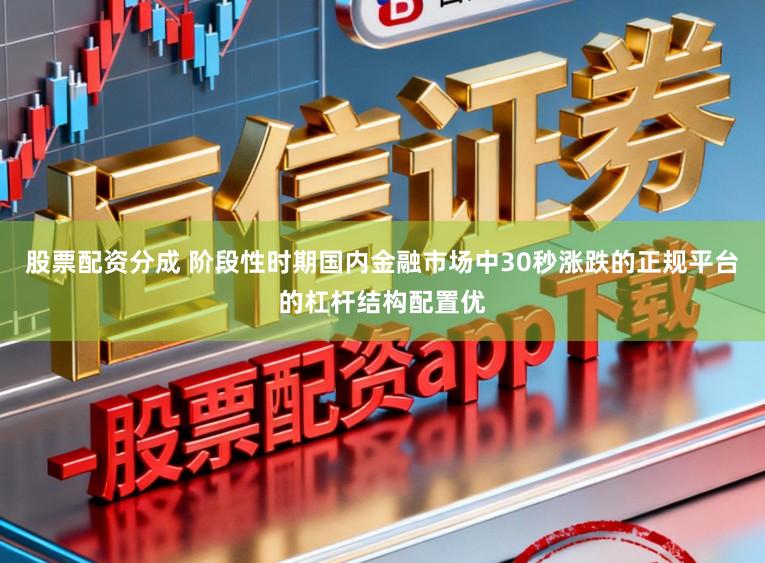 股票配资分成 阶段性时期国内金融市场中30秒涨跌的正规平台的杠杆结构配置优