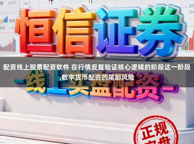 配资线上股票配资软件 在行情反复验证核心逻辑的阶段这一阶段,数字货币配资的尾部风险