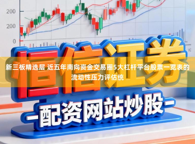 新三板精选层 近五年南向资金交易圈5大杠杆平台股票一览表的流动性压力评估统
