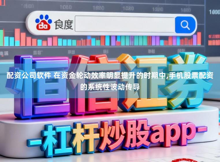 配资公司软件 在资金轮动效率明显提升的时期中,手机股票配资的系统性波动传导