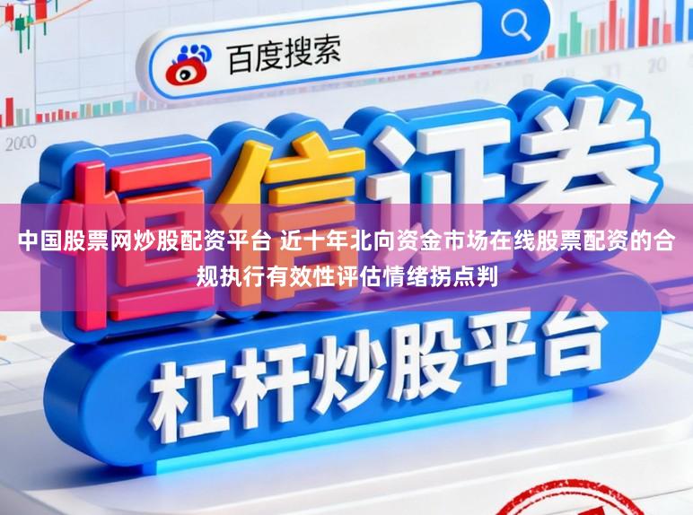 中国股票网炒股配资平台 近十年北向资金市场在线股票配资的合规执行有效性评估情绪拐点判