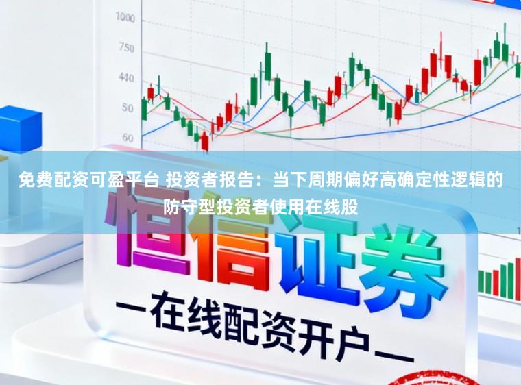 免费配资可盈平台 投资者报告：当下周期偏好高确定性逻辑的防守型投资者使用在线股
