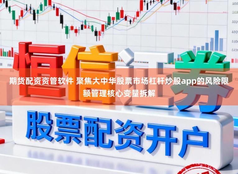 期货配资资管软件 聚焦大中华股票市场杠杆炒股app的风险限额管理核心变量拆解