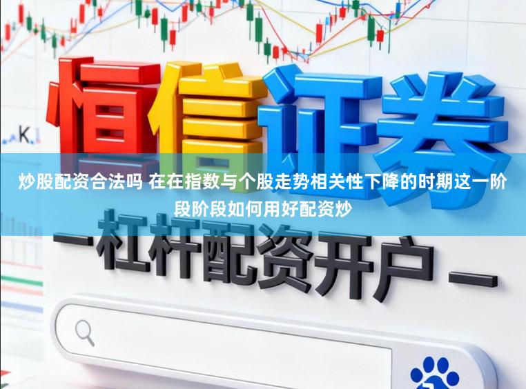 炒股配资合法吗 在在指数与个股走势相关性下降的时期这一阶段阶段如何用好配资炒