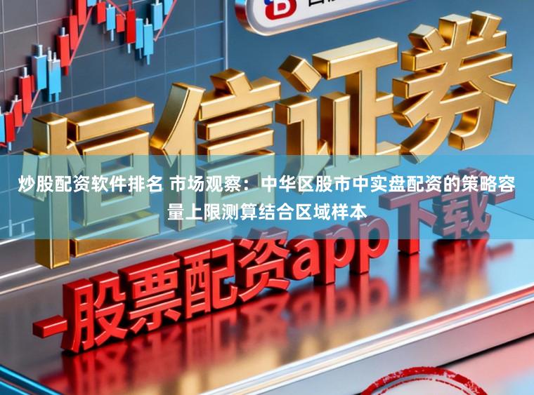 炒股配资软件排名 市场观察：中华区股市中实盘配资的策略容量上限测算结合区域样本