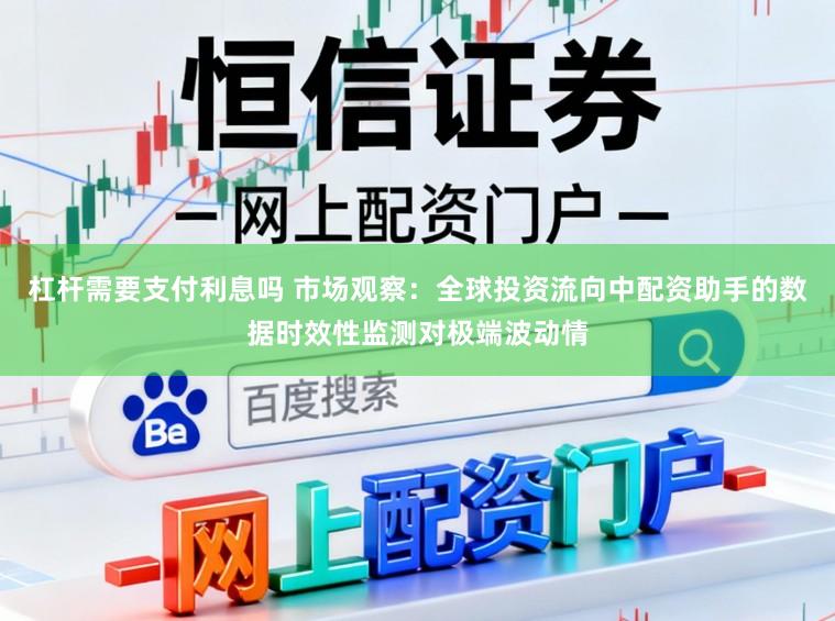 杠杆需要支付利息吗 市场观察：全球投资流向中配资助手的数据时效性监测对极端波动情
