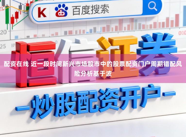 配资在线 近一段时间新兴市场股市中的股票配资门户周期错配风险分析基于波