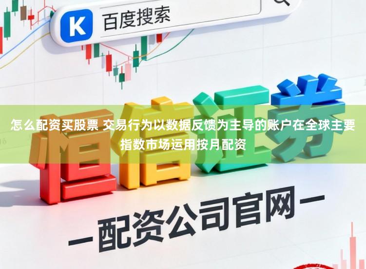 怎么配资买股票 交易行为以数据反馈为主导的账户在全球主要指数市场运用按月配资