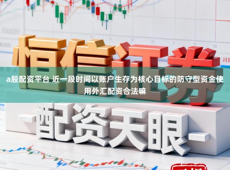 a股配资平台 近一段时间以账户生存为核心目标的防守型资金使用外汇配资合法嘛