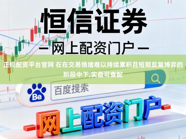 正规配资平台官网 在在交易情绪难以持续累积且短期反复博弈的阶段中下,实盘可查配