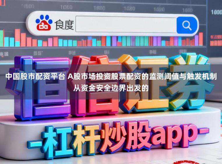 中国股市配资平台 A股市场投资股票配资的监测阈值与触发机制从资金安全边界出发的