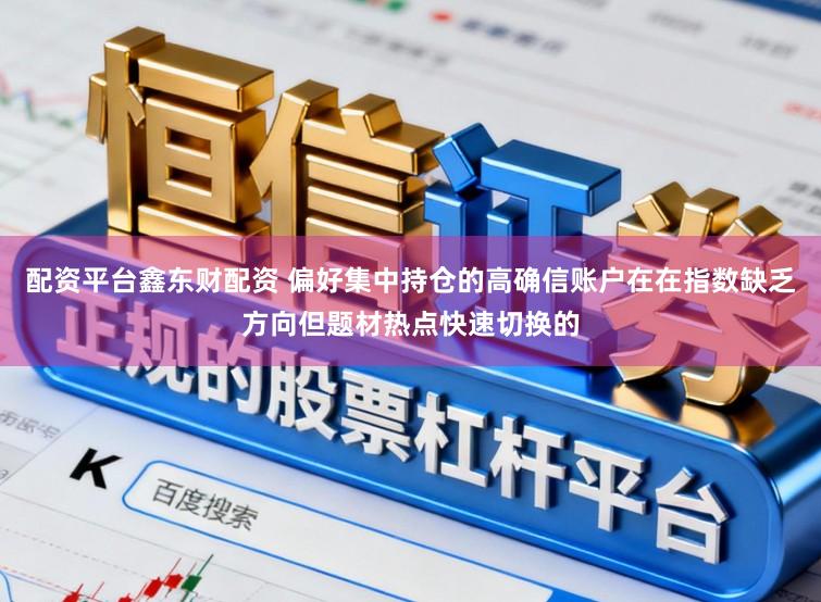 配资平台鑫东财配资 偏好集中持仓的高确信账户在在指数缺乏方向但题材热点快速切换的