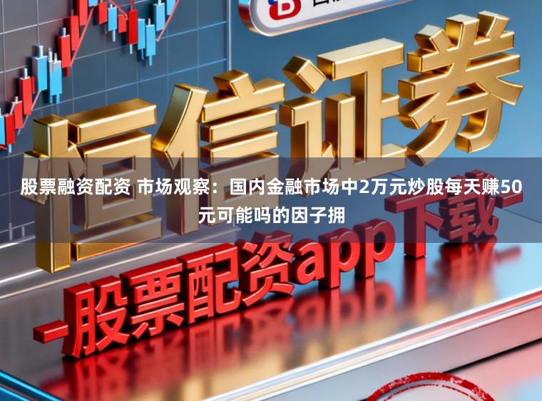 股票融资配资 市场观察：国内金融市场中2万元炒股每天赚50元可能吗的因子拥