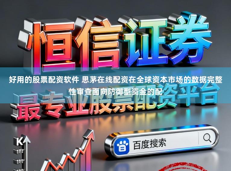 好用的股票配资软件 思茅在线配资在全球资本市场的数据完整性审查面向防御型资金的配