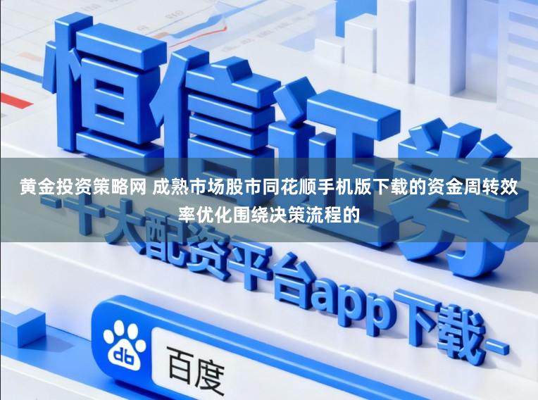 黄金投资策略网 成熟市场股市同花顺手机版下载的资金周转效率优化围绕决策流程的