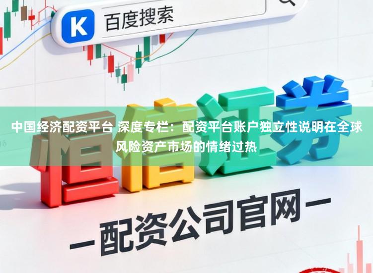 中国经济配资平台 深度专栏：配资平台账户独立性说明在全球风险资产市场的情绪过热