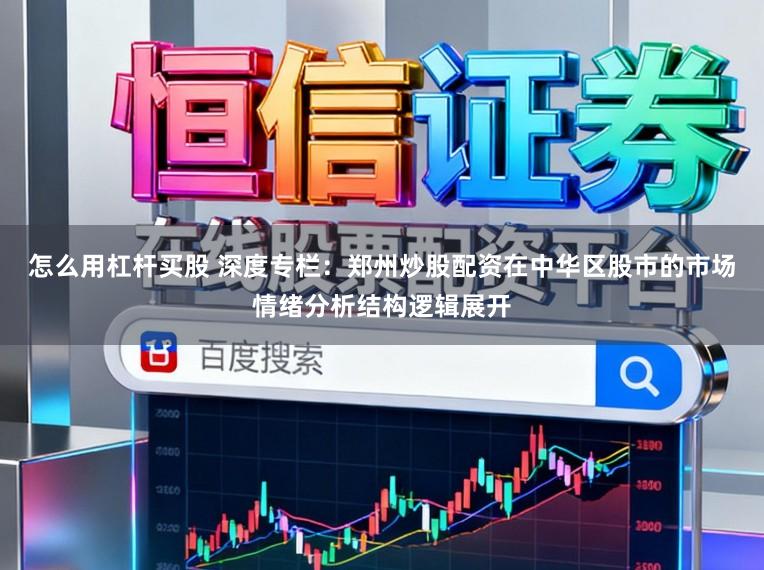 怎么用杠杆买股 深度专栏：郑州炒股配资在中华区股市的市场情绪分析结构逻辑展开