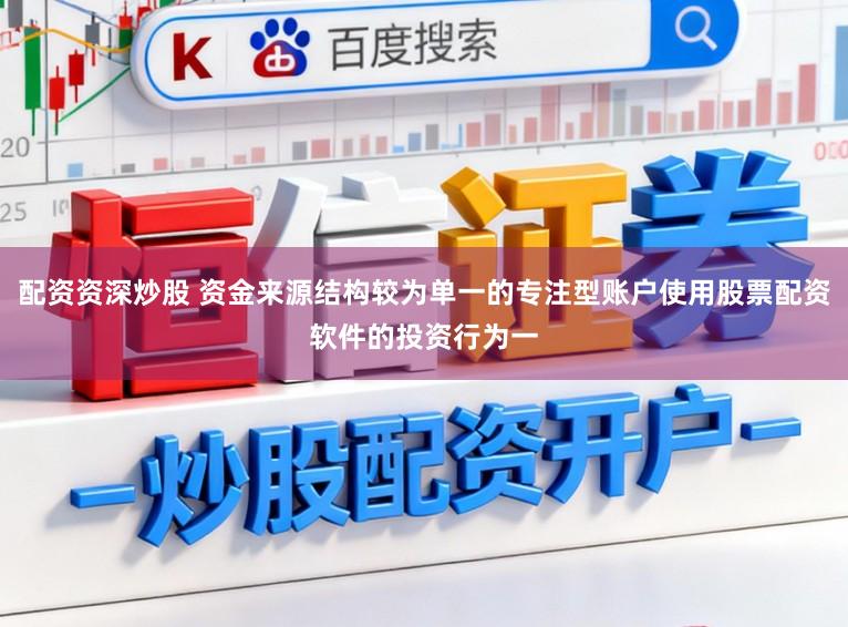 配资资深炒股 资金来源结构较为单一的专注型账户使用股票配资软件的投资行为一