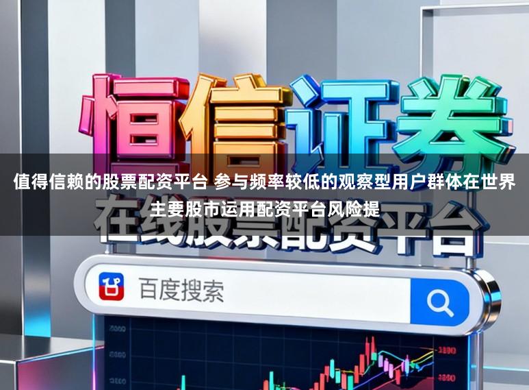 值得信赖的股票配资平台 参与频率较低的观察型用户群体在世界主要股市运用配资平台风险提