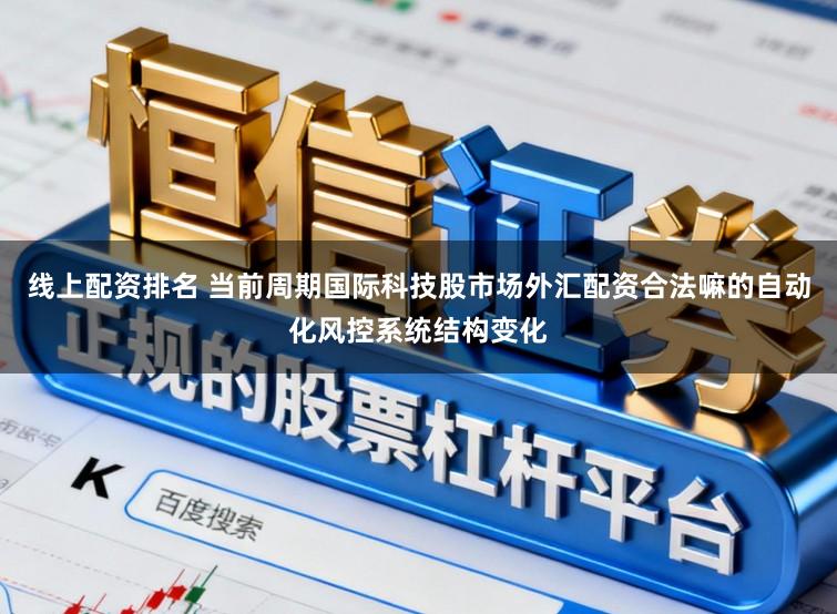 线上配资排名 当前周期国际科技股市场外汇配资合法嘛的自动化风控系统结构变化