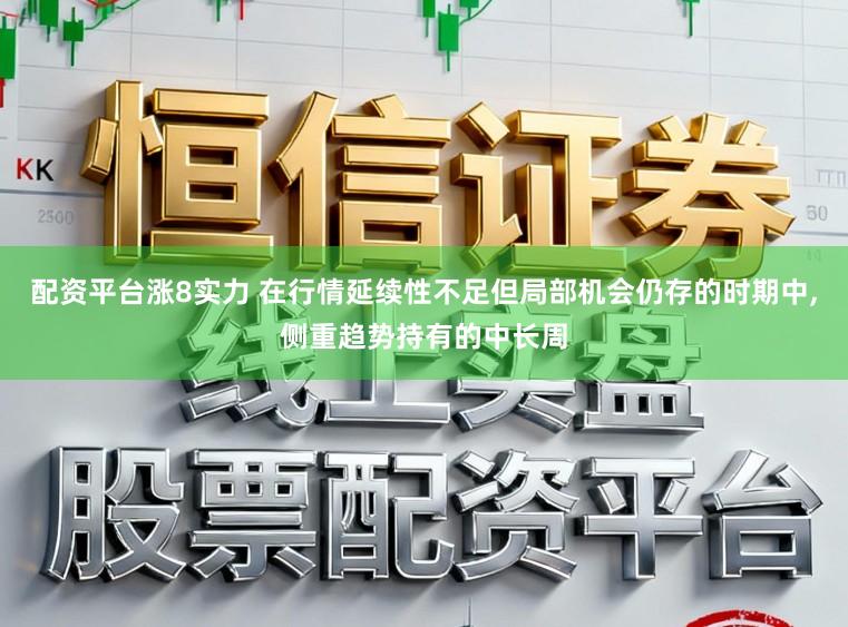 配资平台涨8实力 在行情延续性不足但局部机会仍存的时期中,侧重趋势持有的中长周