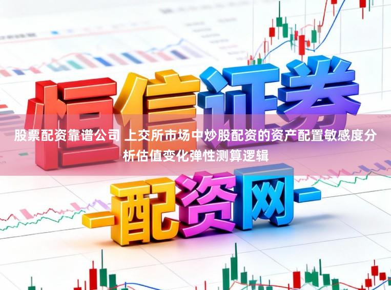 股票配资靠谱公司 上交所市场中炒股配资的资产配置敏感度分析估值变化弹性测算逻辑