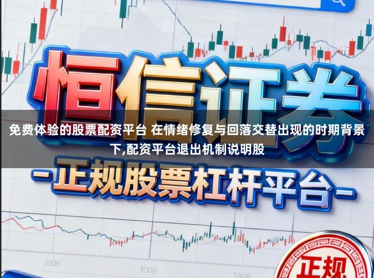 免费体验的股票配资平台 在情绪修复与回落交替出现的时期背景下,配资平台退出机制说明股