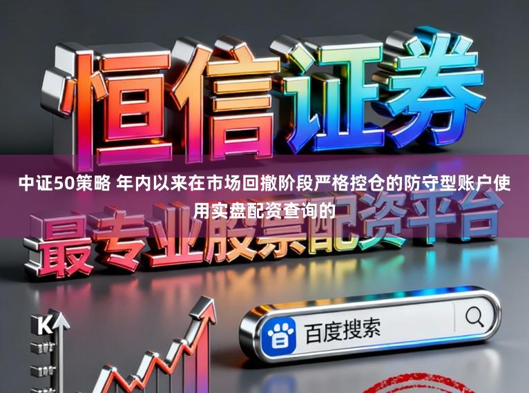 中证50策略 年内以来在市场回撤阶段严格控仓的防守型账户使用实盘配资查询的